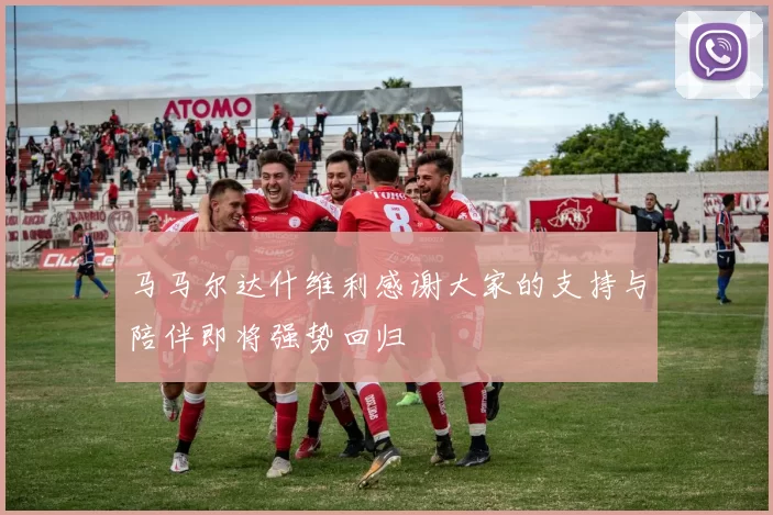 马马尔达什维利感谢大家的支持与陪伴即将强势回归