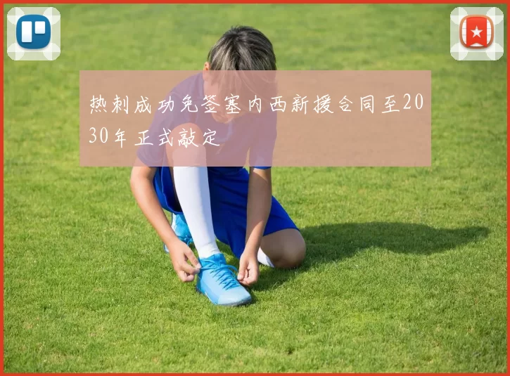 热刺成功免签塞内西新援合同至2030年正式敲定