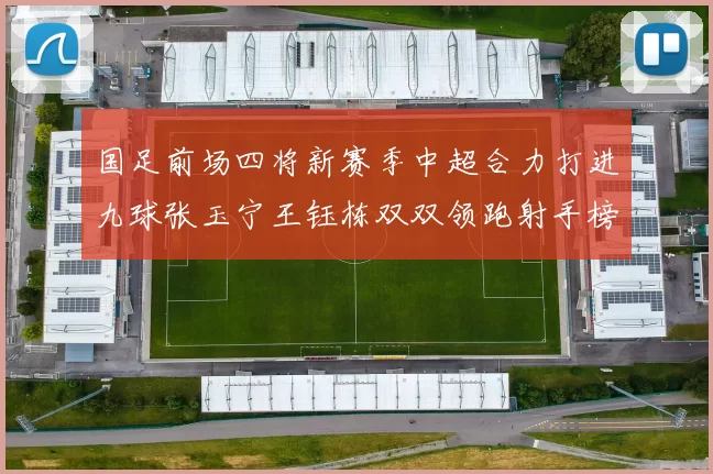 国足前场四将新赛季中超合力打进九球张玉宁王钰栋双双领跑射手榜