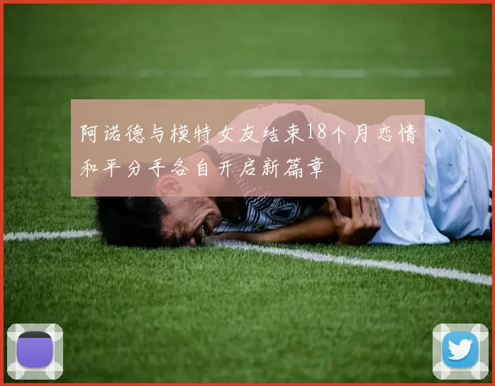 阿诺德与模特女友结束18个月恋情和平分手各自开启新篇章