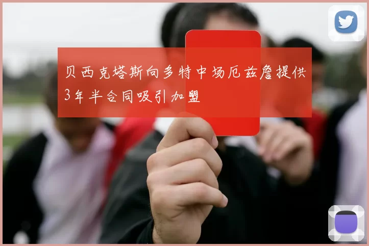 贝西克塔斯向多特中场厄兹詹提供3年半合同吸引加盟
